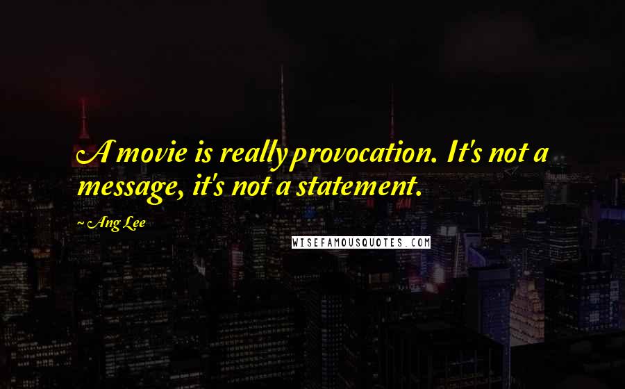 Ang Lee Quotes: A movie is really provocation. It's not a message, it's not a statement.