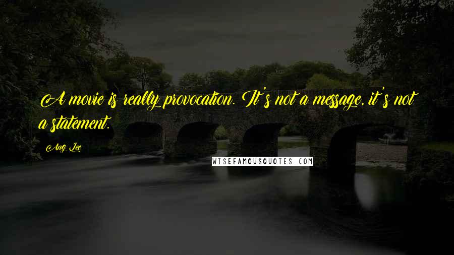 Ang Lee Quotes: A movie is really provocation. It's not a message, it's not a statement.