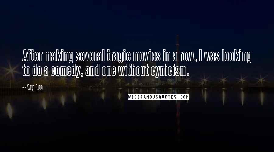 Ang Lee Quotes: After making several tragic movies in a row, I was looking to do a comedy, and one without cynicism.