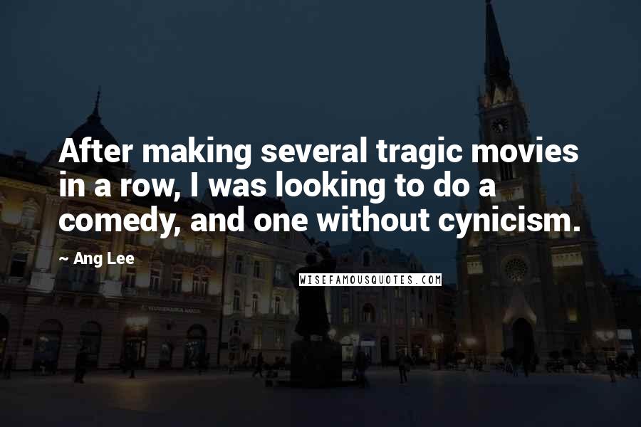 Ang Lee Quotes: After making several tragic movies in a row, I was looking to do a comedy, and one without cynicism.