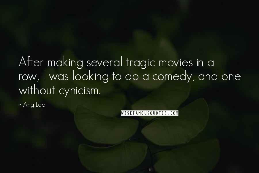 Ang Lee Quotes: After making several tragic movies in a row, I was looking to do a comedy, and one without cynicism.