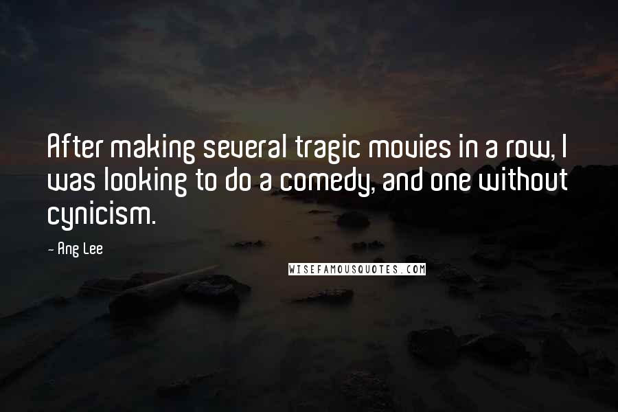 Ang Lee Quotes: After making several tragic movies in a row, I was looking to do a comedy, and one without cynicism.