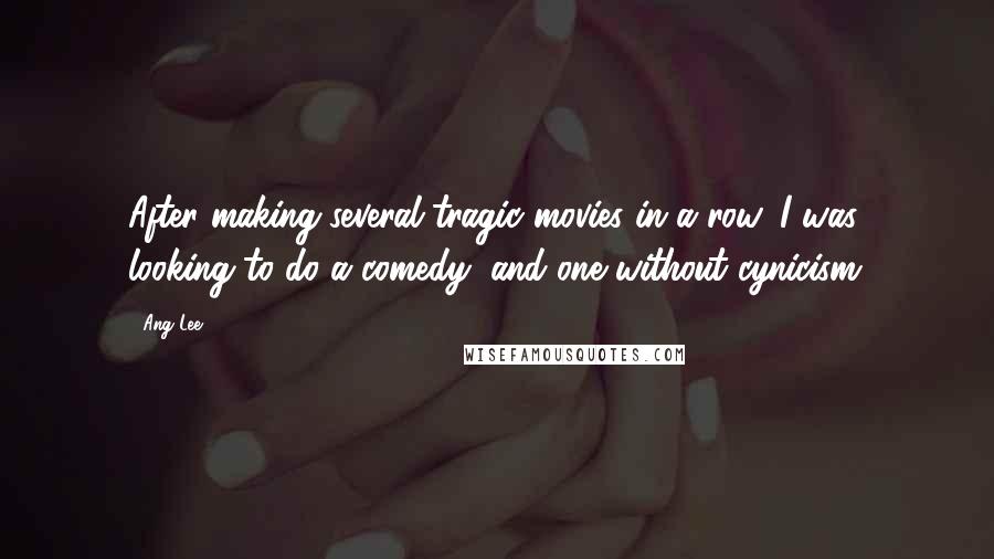 Ang Lee Quotes: After making several tragic movies in a row, I was looking to do a comedy, and one without cynicism.