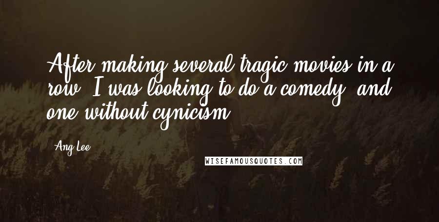 Ang Lee Quotes: After making several tragic movies in a row, I was looking to do a comedy, and one without cynicism.