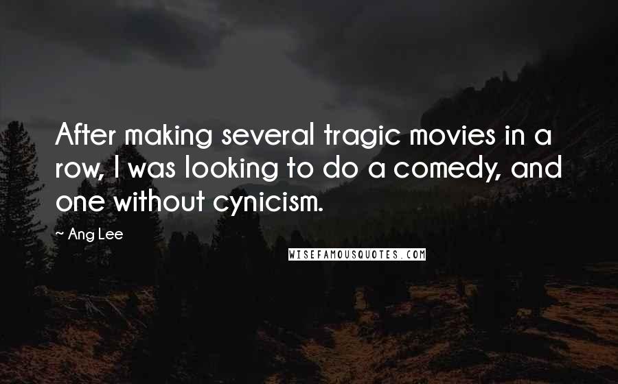 Ang Lee Quotes: After making several tragic movies in a row, I was looking to do a comedy, and one without cynicism.