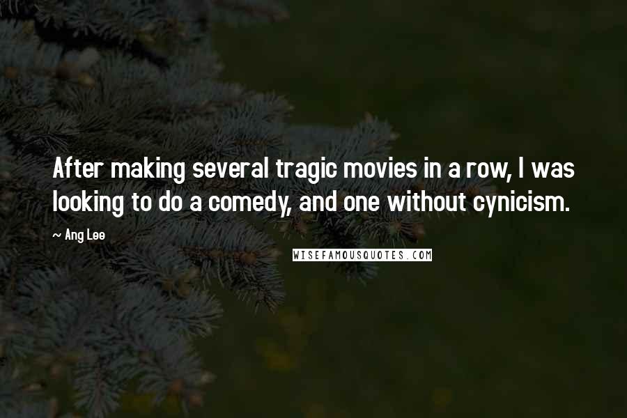 Ang Lee Quotes: After making several tragic movies in a row, I was looking to do a comedy, and one without cynicism.