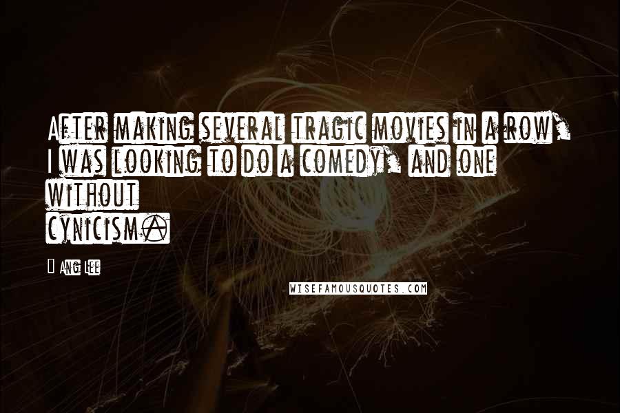 Ang Lee Quotes: After making several tragic movies in a row, I was looking to do a comedy, and one without cynicism.