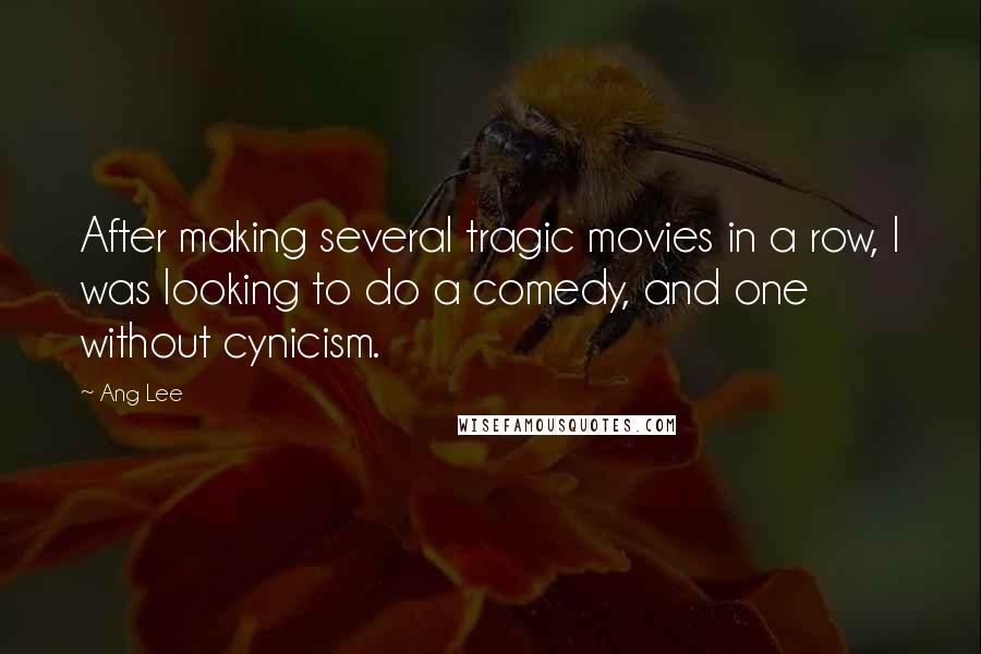 Ang Lee Quotes: After making several tragic movies in a row, I was looking to do a comedy, and one without cynicism.