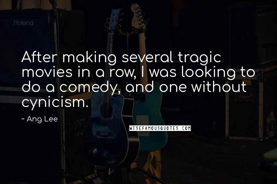 Ang Lee Quotes: After making several tragic movies in a row, I was looking to do a comedy, and one without cynicism.