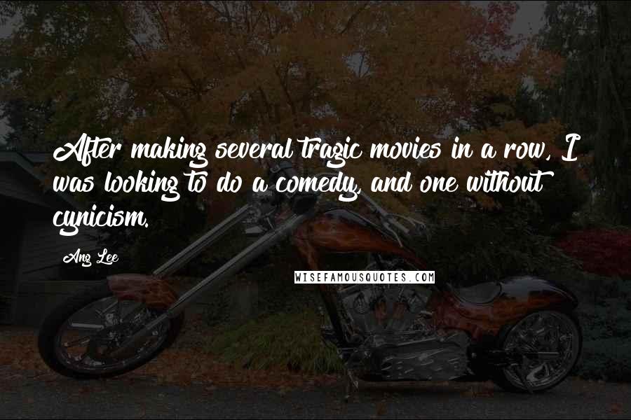 Ang Lee Quotes: After making several tragic movies in a row, I was looking to do a comedy, and one without cynicism.