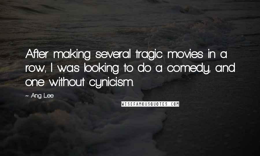 Ang Lee Quotes: After making several tragic movies in a row, I was looking to do a comedy, and one without cynicism.