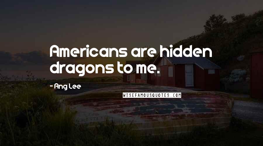 Ang Lee Quotes: Americans are hidden dragons to me.