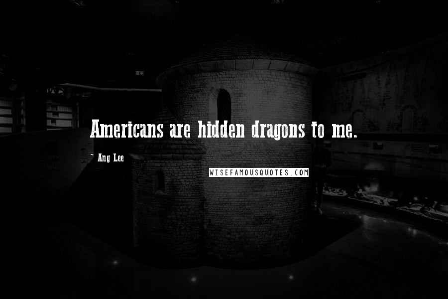 Ang Lee Quotes: Americans are hidden dragons to me.