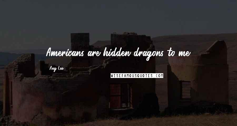 Ang Lee Quotes: Americans are hidden dragons to me.