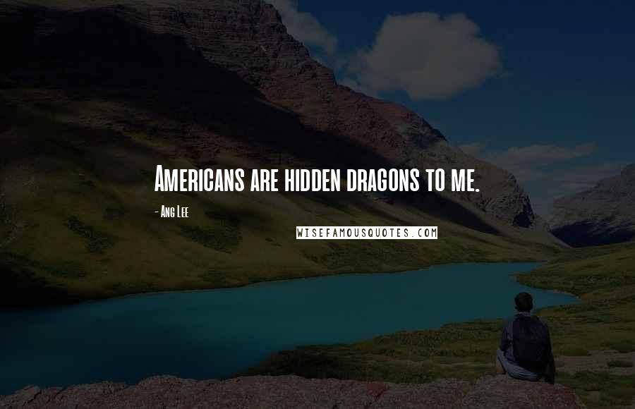 Ang Lee Quotes: Americans are hidden dragons to me.