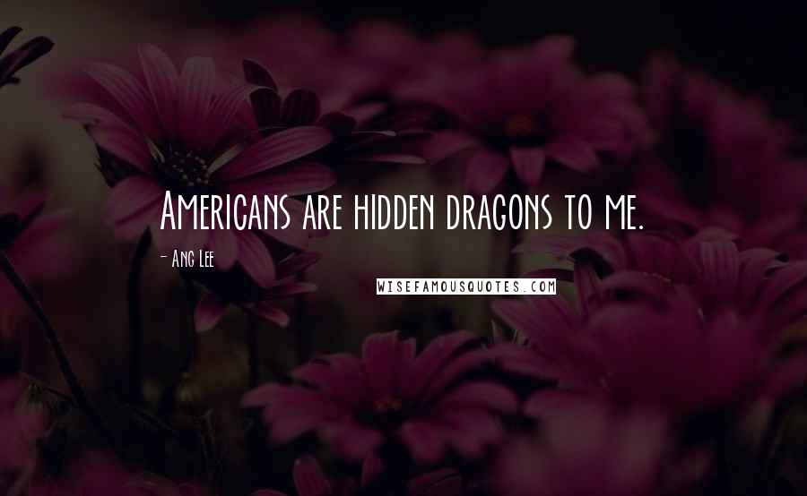 Ang Lee Quotes: Americans are hidden dragons to me.