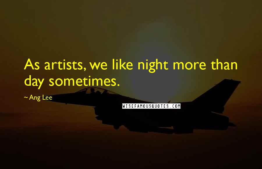 Ang Lee Quotes: As artists, we like night more than day sometimes.