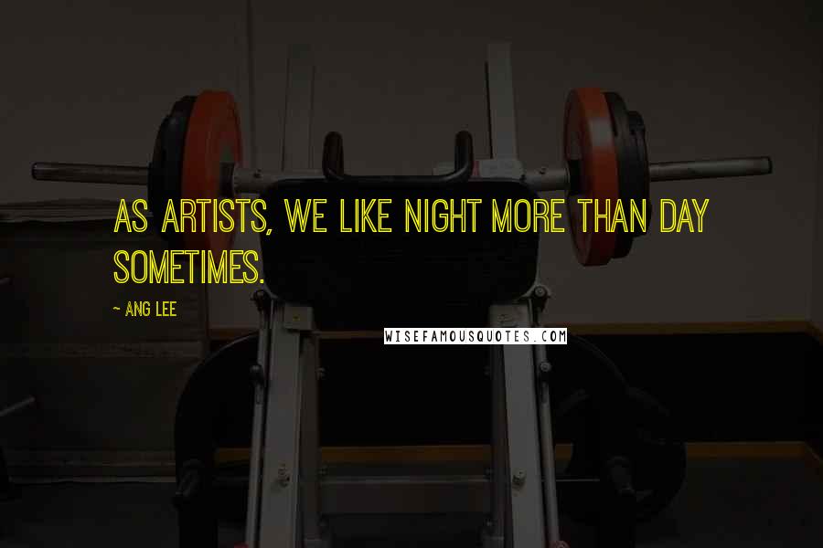 Ang Lee Quotes: As artists, we like night more than day sometimes.