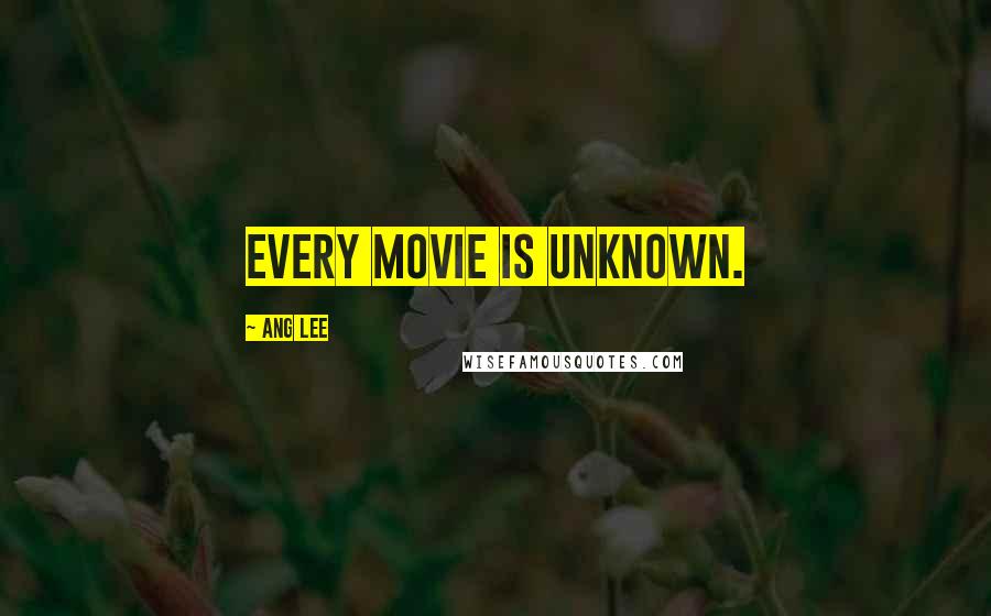 Ang Lee Quotes: Every movie is unknown.