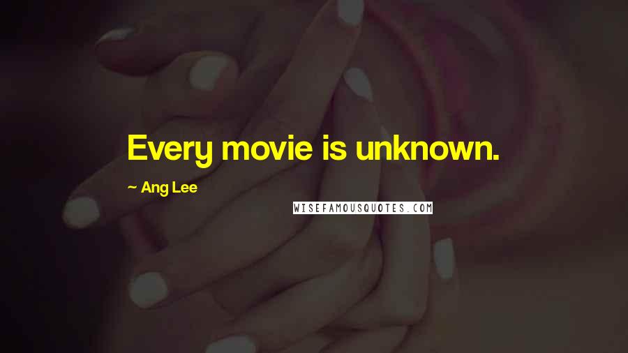 Ang Lee Quotes: Every movie is unknown.