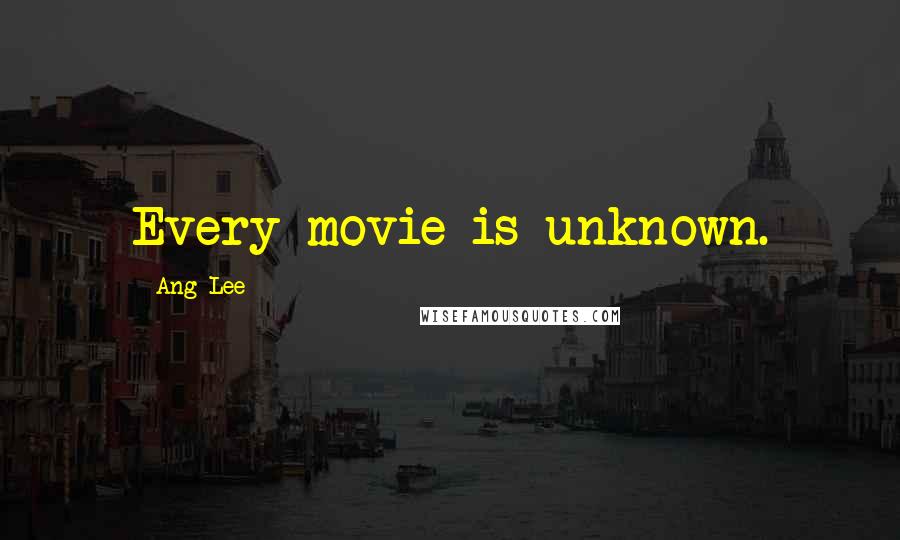 Ang Lee Quotes: Every movie is unknown.