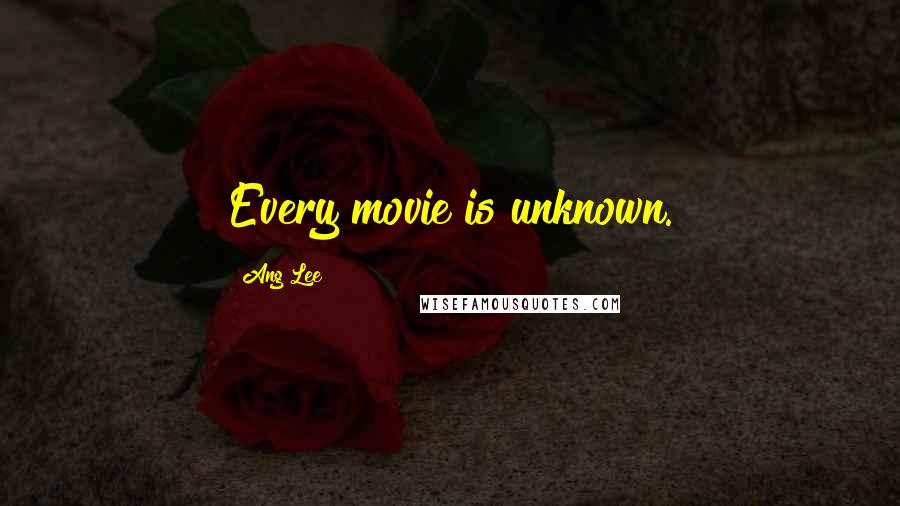 Ang Lee Quotes: Every movie is unknown.