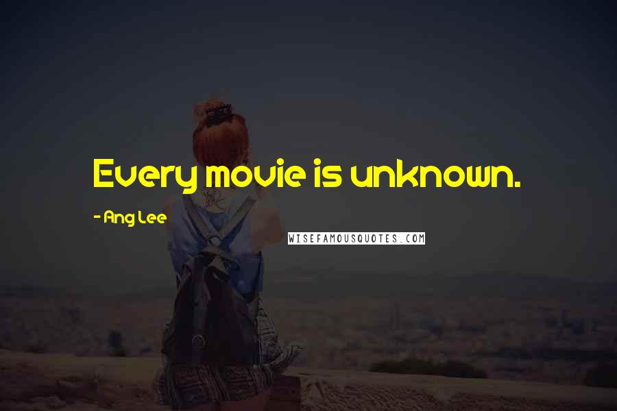 Ang Lee Quotes: Every movie is unknown.