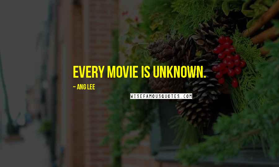 Ang Lee Quotes: Every movie is unknown.