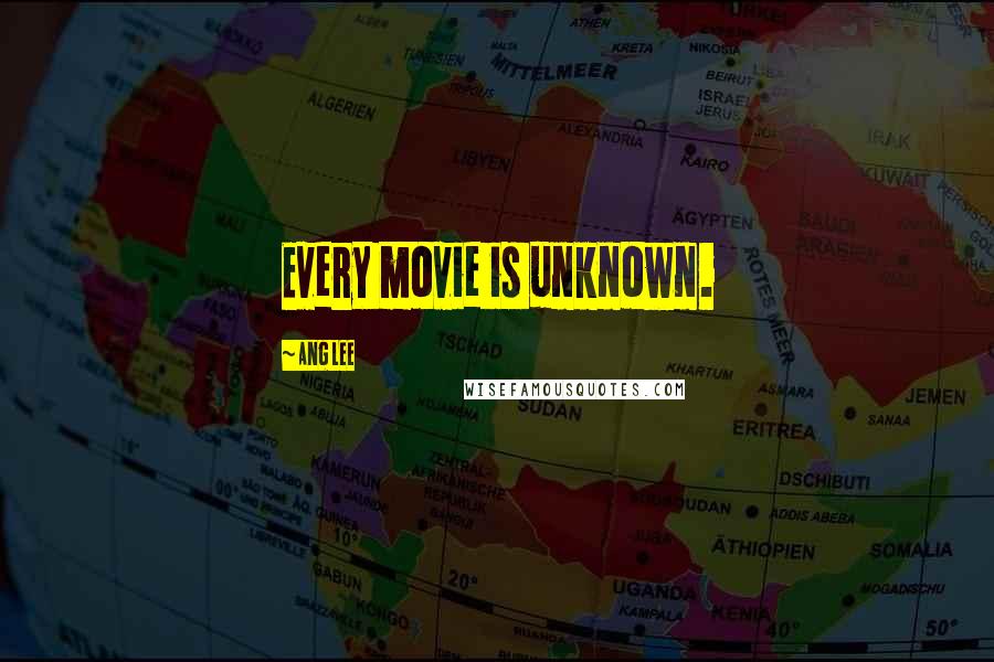 Ang Lee Quotes: Every movie is unknown.