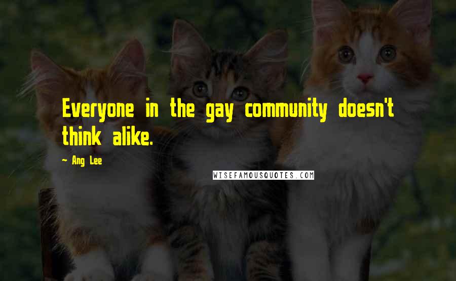 Ang Lee Quotes: Everyone in the gay community doesn't think alike.