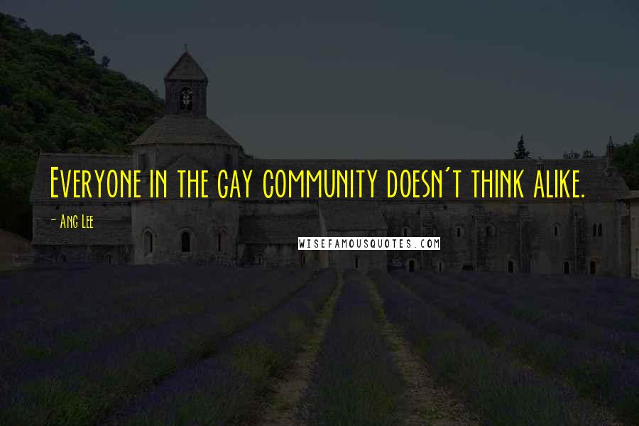 Ang Lee Quotes: Everyone in the gay community doesn't think alike.