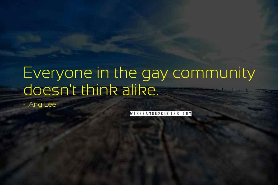 Ang Lee Quotes: Everyone in the gay community doesn't think alike.