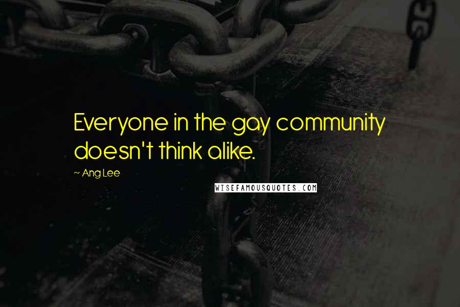 Ang Lee Quotes: Everyone in the gay community doesn't think alike.