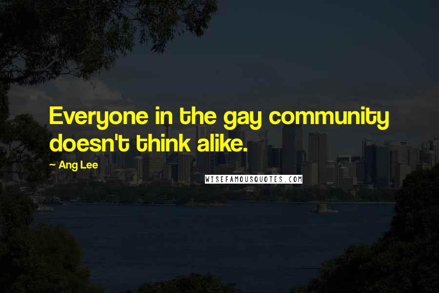 Ang Lee Quotes: Everyone in the gay community doesn't think alike.