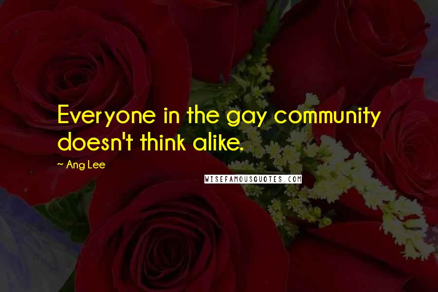 Ang Lee Quotes: Everyone in the gay community doesn't think alike.