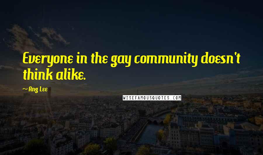 Ang Lee Quotes: Everyone in the gay community doesn't think alike.