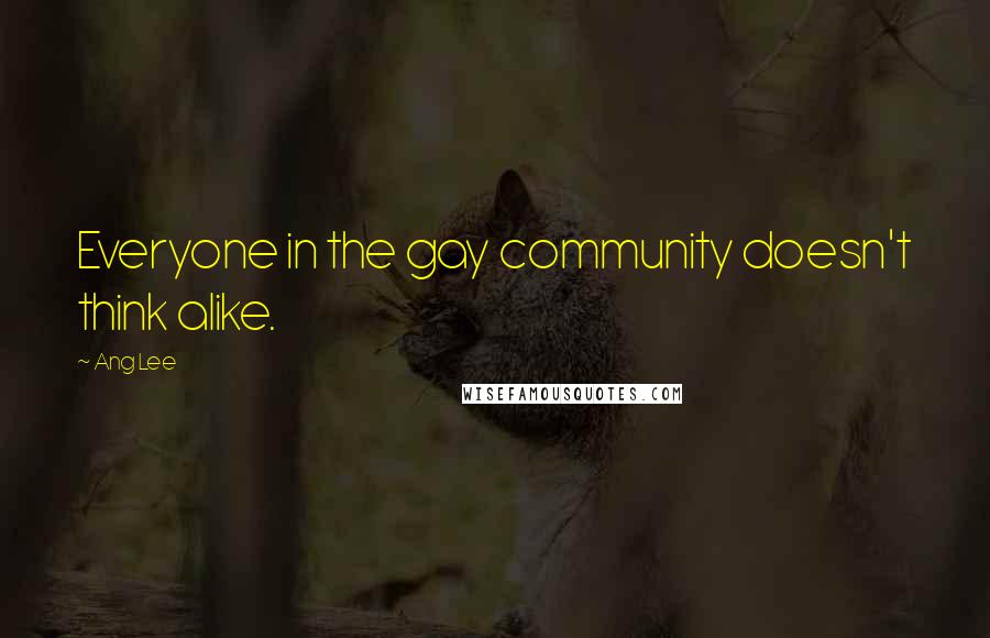 Ang Lee Quotes: Everyone in the gay community doesn't think alike.