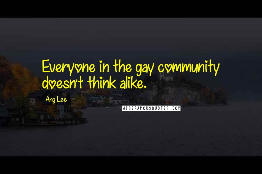 Ang Lee Quotes: Everyone in the gay community doesn't think alike.