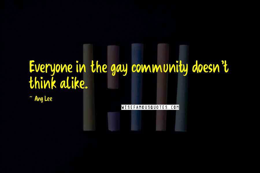 Ang Lee Quotes: Everyone in the gay community doesn't think alike.