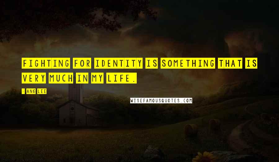 Ang Lee Quotes: Fighting for identity is something that is very much in my life.