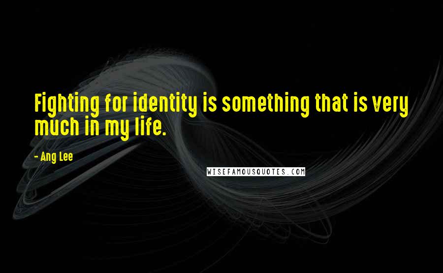 Ang Lee Quotes: Fighting for identity is something that is very much in my life.