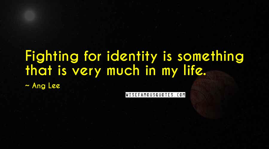 Ang Lee Quotes: Fighting for identity is something that is very much in my life.