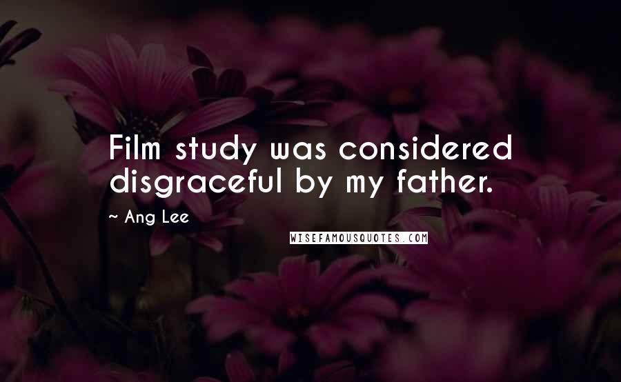 Ang Lee Quotes: Film study was considered disgraceful by my father.