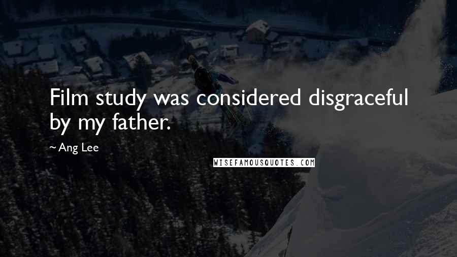 Ang Lee Quotes: Film study was considered disgraceful by my father.