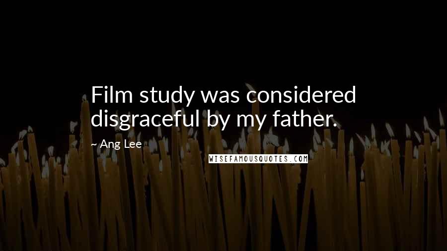 Ang Lee Quotes: Film study was considered disgraceful by my father.