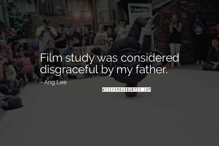 Ang Lee Quotes: Film study was considered disgraceful by my father.