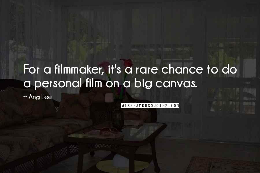 Ang Lee Quotes: For a filmmaker, it's a rare chance to do a personal film on a big canvas.