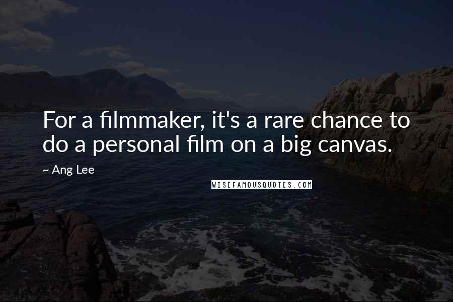 Ang Lee Quotes: For a filmmaker, it's a rare chance to do a personal film on a big canvas.