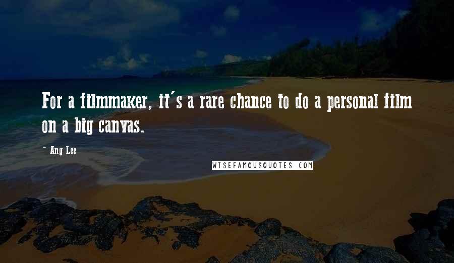Ang Lee Quotes: For a filmmaker, it's a rare chance to do a personal film on a big canvas.