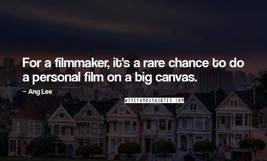 Ang Lee Quotes: For a filmmaker, it's a rare chance to do a personal film on a big canvas.